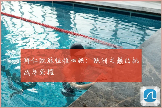 拜仁欧冠征程回顾：欧洲之巅的挑战与荣耀