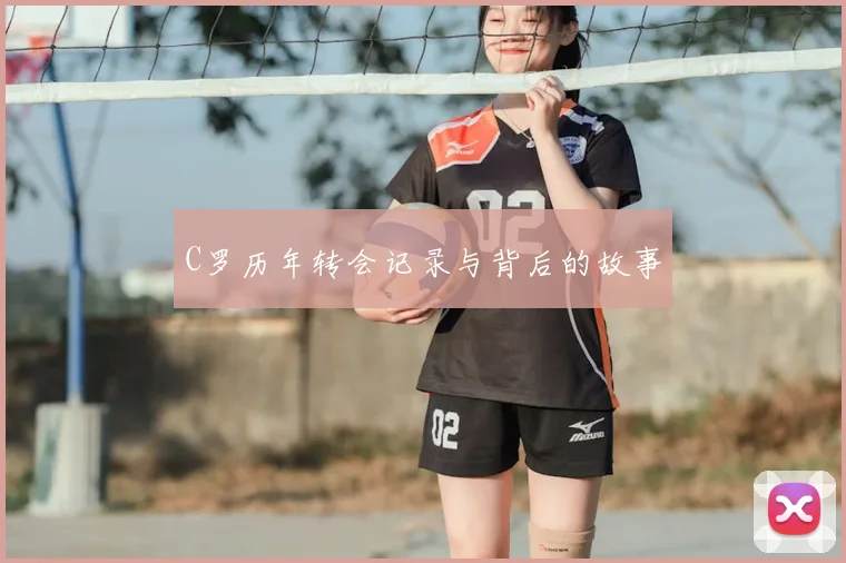 C罗历年转会记录与背后的故事