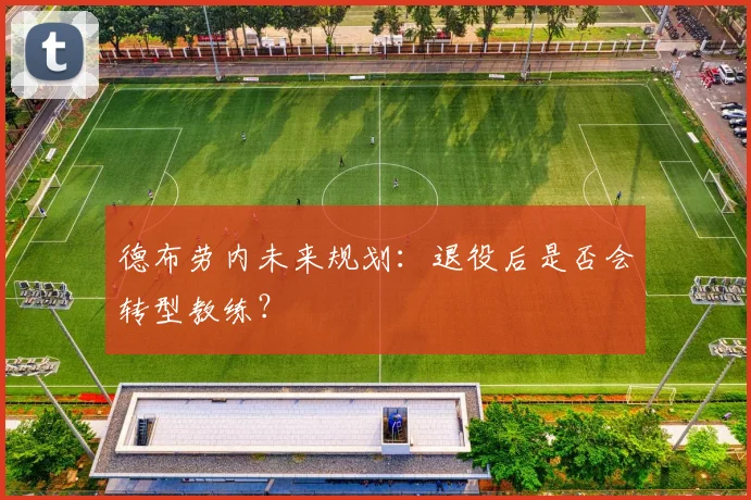 德布劳内未来规划：退役后是否会转型教练？