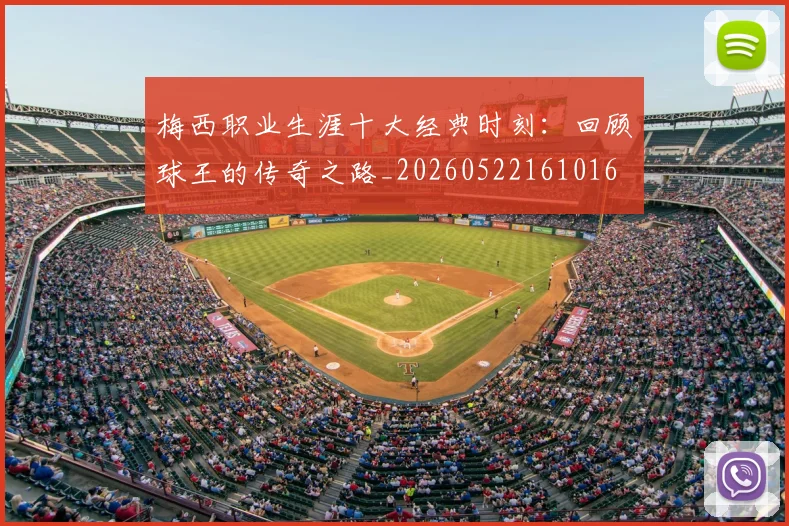 梅西职业生涯十大经典时刻:回顾球王的传奇之路_20260522161016