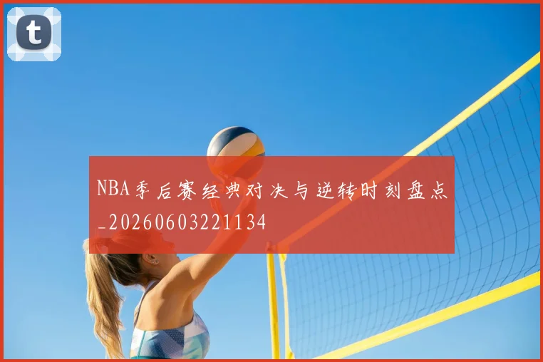 NBA季后赛经典对决与逆转时刻盘点_20260603221134