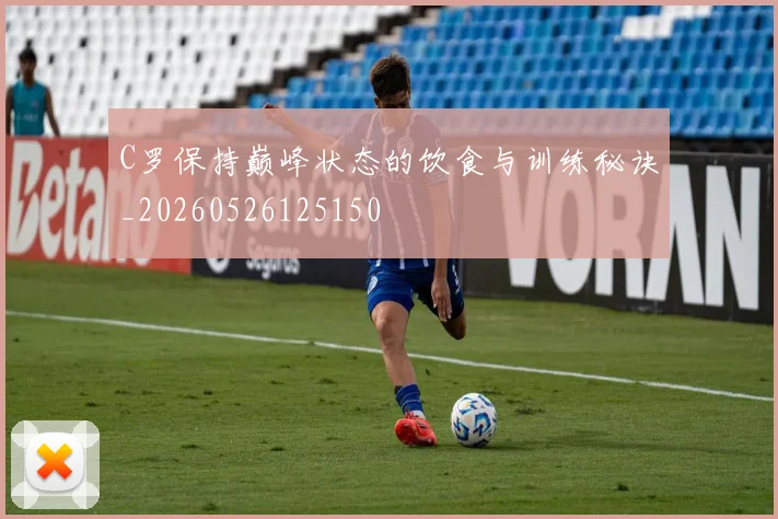 C罗保持巅峰状态的饮食与训练秘诀_20260526125150