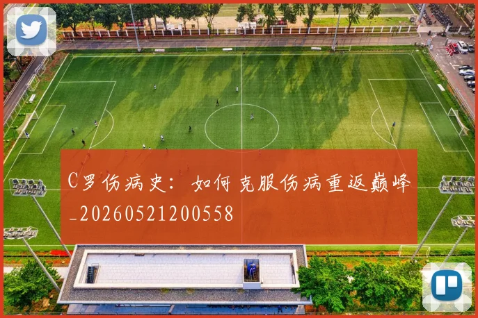 C罗伤病史:如何克服伤病重返巅峰_20260521200558