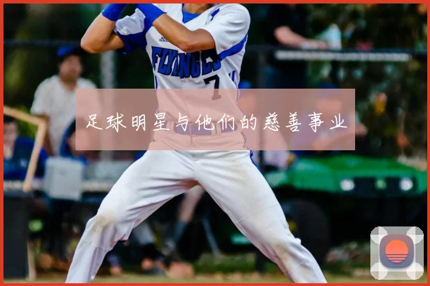 足球明星与他们的慈善事业