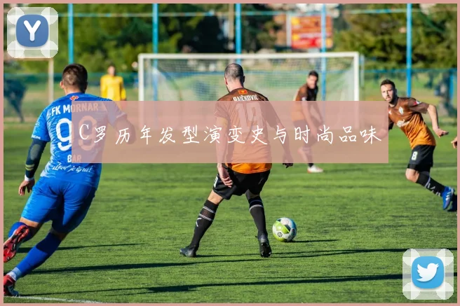 C罗历年发型演变史与时尚品味