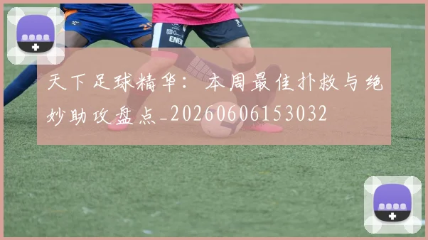 天下足球精华：本周最佳扑救与绝妙助攻盘点_20260606153032