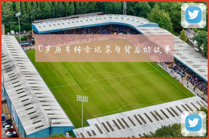 C罗历年转会记录与背后的故事