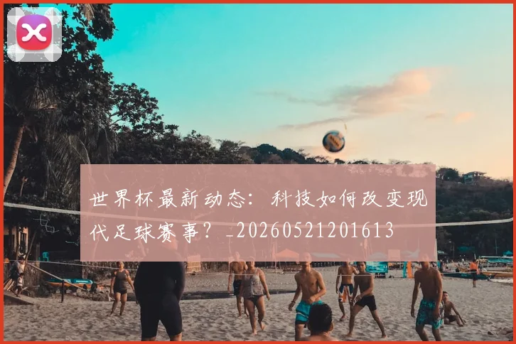世界杯最新动态：科技如何改变现代足球赛事？_20260521201613