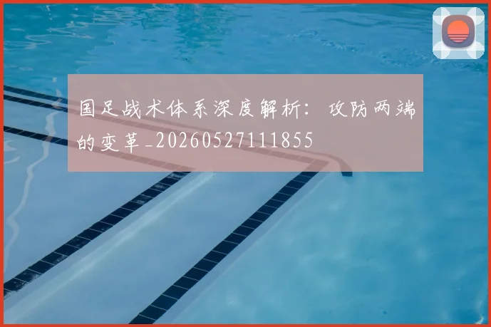 国足战术体系深度解析：攻防两端的变革_20260527111855