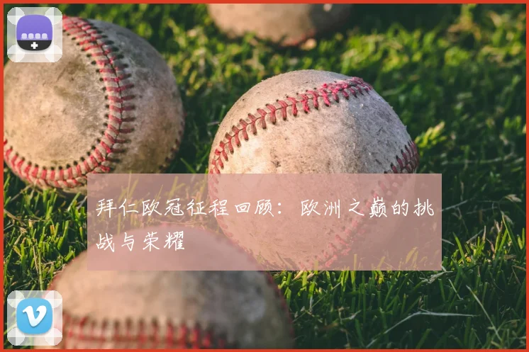 拜仁欧冠征程回顾：欧洲之巅的挑战与荣耀