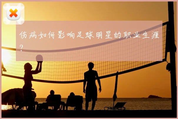 伤病如何影响足球明星的职业生涯？