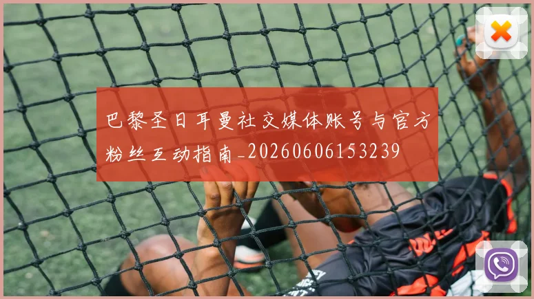 巴黎圣日耳曼社交媒体账号与官方粉丝互动指南_20260606153239
